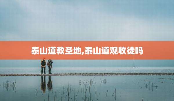 泰山道教圣地,泰山道观收徒吗