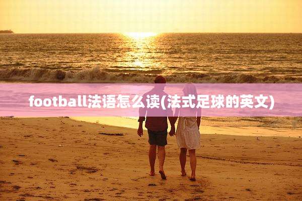 football法语怎么读(法式足球的英文)