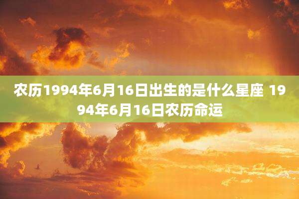 农历1994年6月16日出生的是什么星座 1994年6月16日农历命运