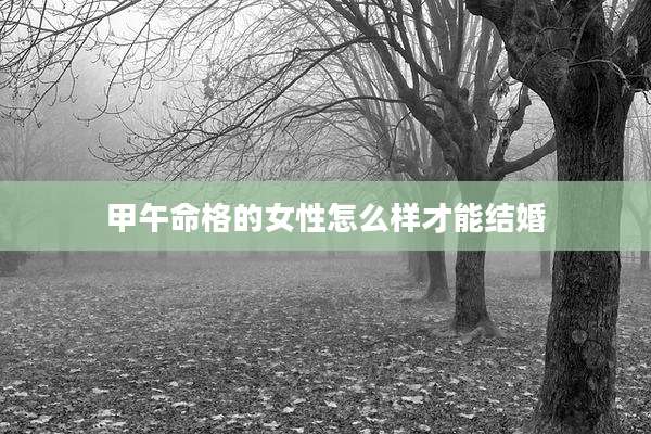 甲午命格的女性怎么样才能结婚