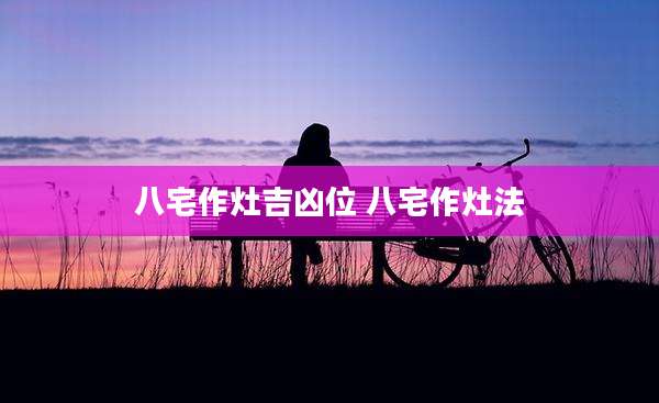 八宅作灶吉凶位 八宅作灶法