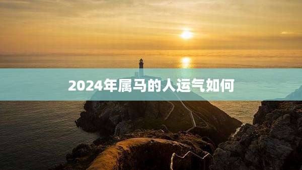 2024年属马的人运气如何