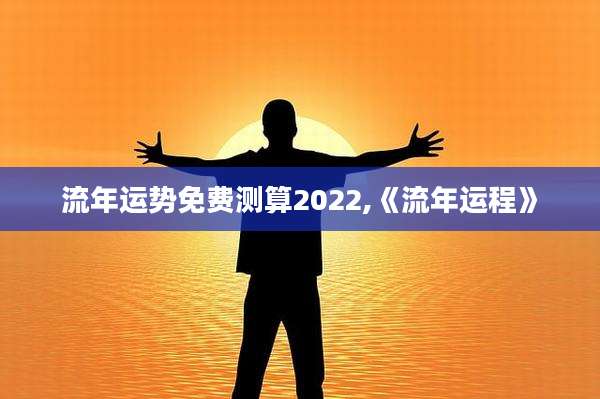 流年运势免费测算2022,《流年运程》