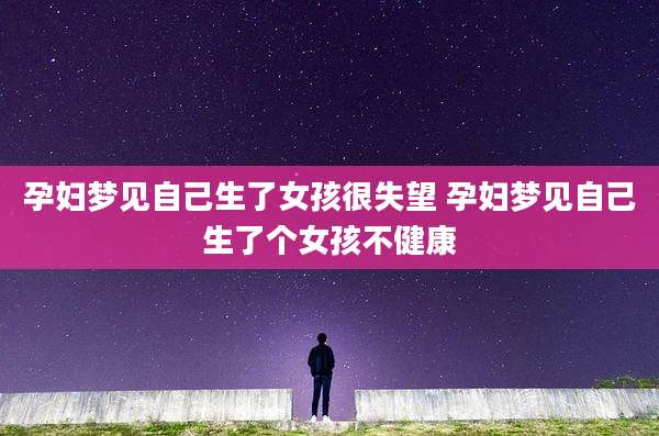 孕妇梦见自己生了女孩很失望 孕妇梦见自己生了个女孩不健康