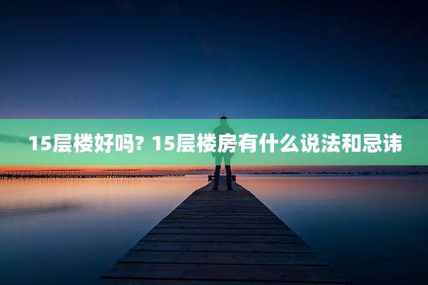 15层楼好吗? 15层楼房有什么说法和忌讳