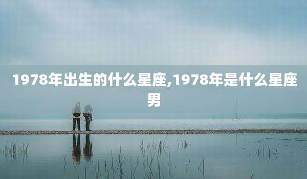 1978年出生的什么星座,1978年是什么星座男