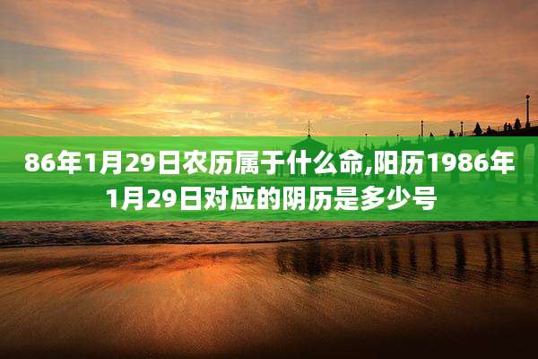 86年1月29日农历属于什么命,阳历1986年1月29日对应的阴历是多少号