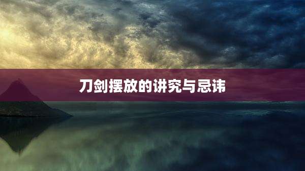 刀剑摆放的讲究与忌讳