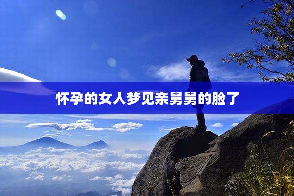 怀孕的女人梦见亲舅舅的脸了