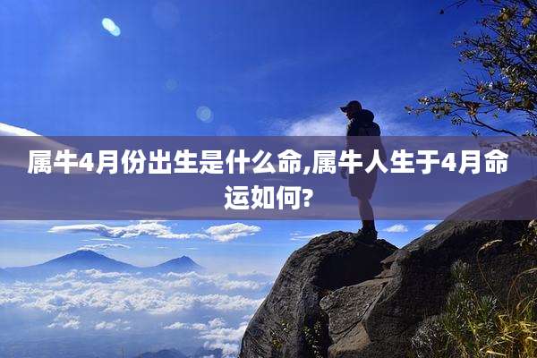 属牛4月份出生是什么命,属牛人生于4月命运如何?