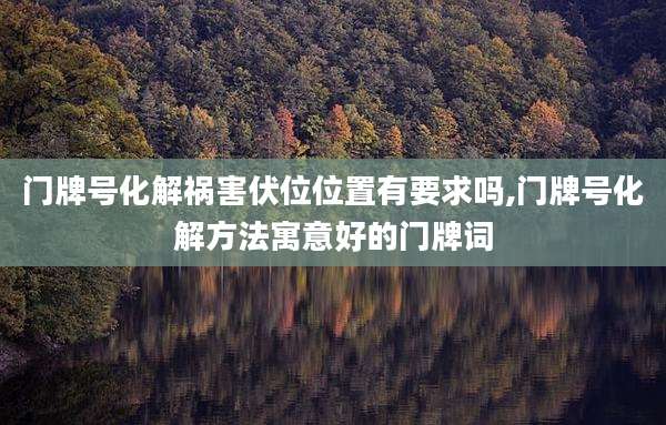 门牌号化解祸害伏位位置有要求吗,门牌号化解方法寓意好的门牌词