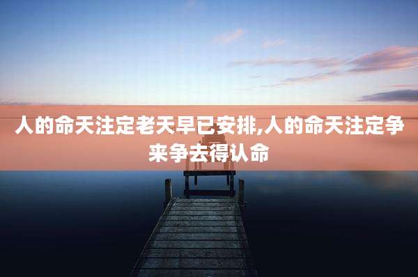 人的命天注定老天早已安排,人的命天注定争来争去得认命