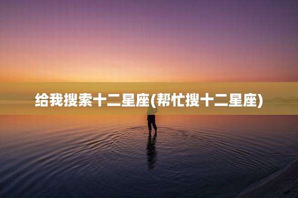 给我搜索十二星座(帮忙搜十二星座)