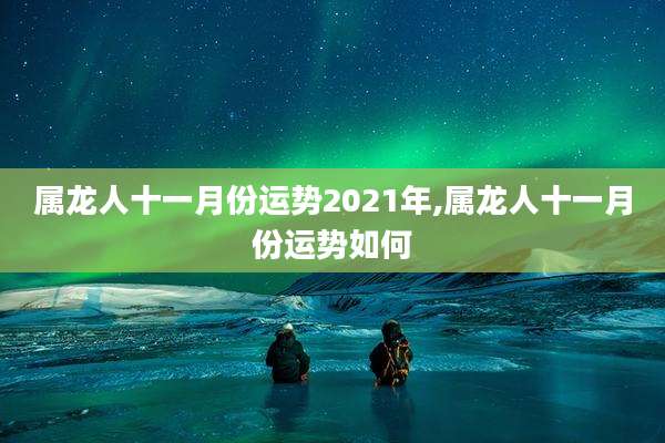 属龙人十一月份运势2021年,属龙人十一月份运势如何