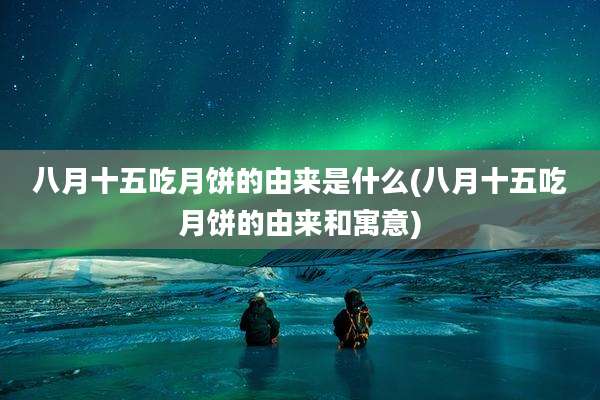 八月十五吃月饼的由来是什么(八月十五吃月饼的由来和寓意)