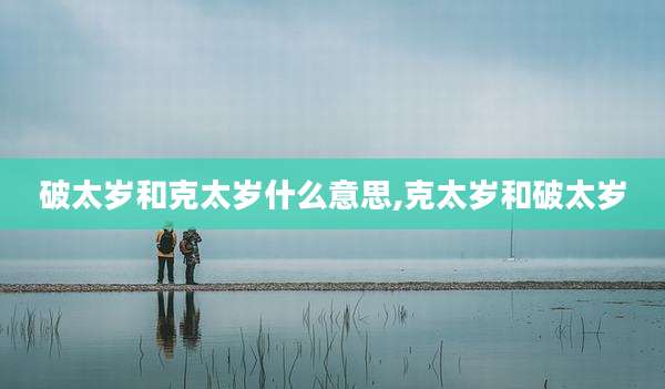 破太岁和克太岁什么意思,克太岁和破太岁