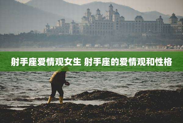 射手座爱情观女生 射手座的爱情观和性格