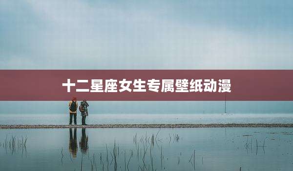 十二星座女生专属壁纸动漫