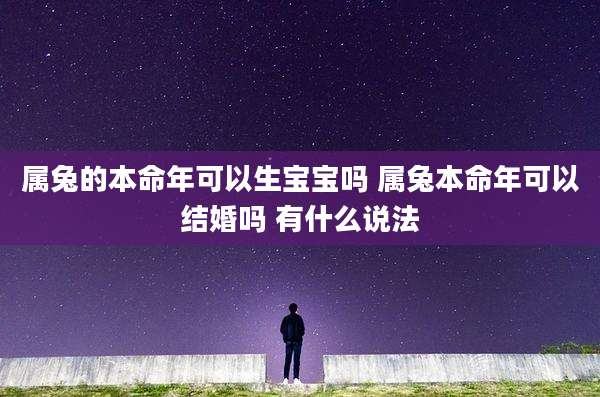 属兔的本命年可以生宝宝吗 属兔本命年可以结婚吗 有什么说法