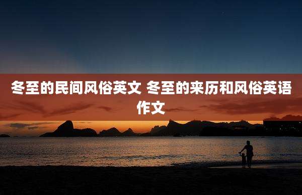 冬至的民间风俗英文 冬至的来历和风俗英语作文