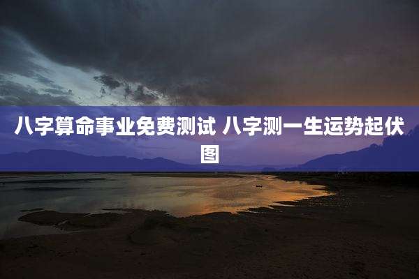 八字算命事业免费测试 八字测一生运势起伏图