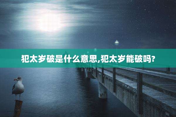 犯太岁破是什么意思,犯太岁能破吗?