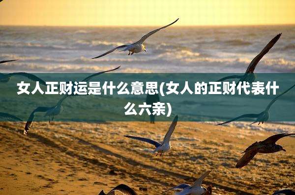 女人正财运是什么意思(女人的正财代表什么六亲)