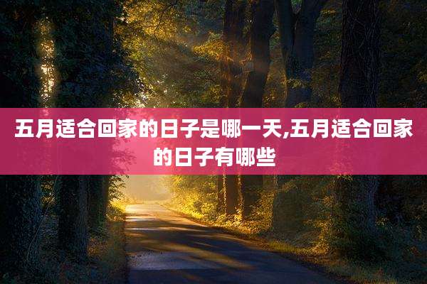 五月适合回家的日子是哪一天,五月适合回家的日子有哪些