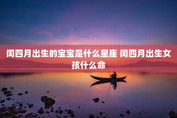 闰四月出生的宝宝是什么星座 闰四月出生女孩什么命