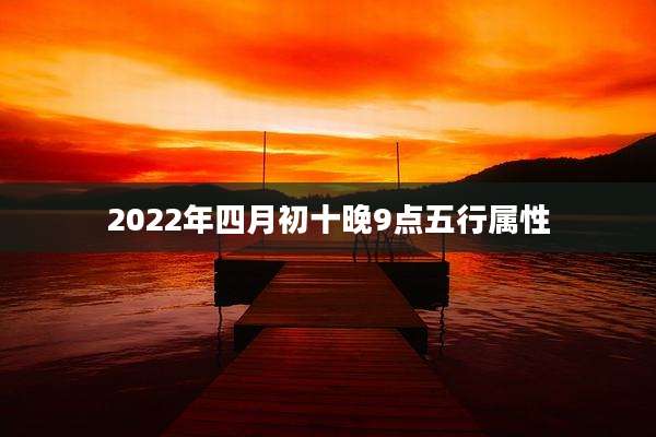 2022年四月初十晚9点五行属性