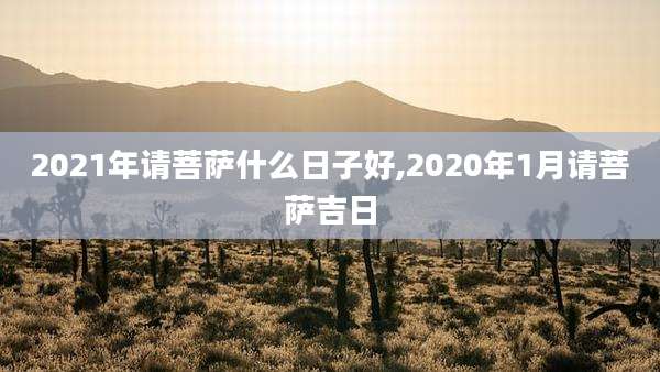 2021年请菩萨什么日子好,2020年1月请菩萨吉日