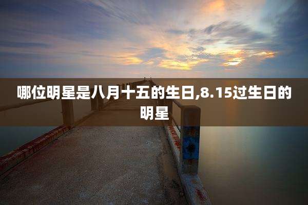 哪位明星是八月十五的生日,8.15过生日的明星