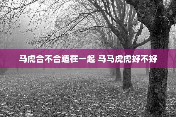马虎合不合适在一起 马马虎虎好不好