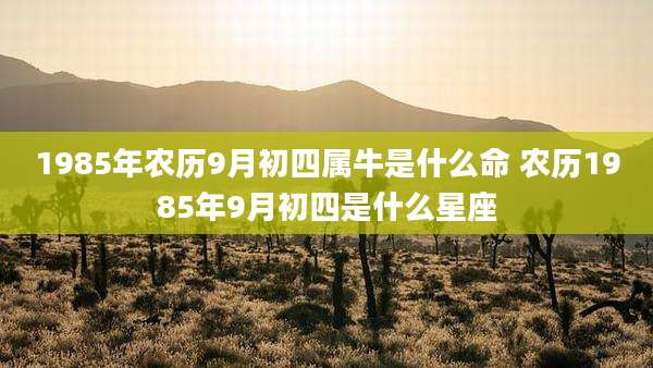 1985年农历9月初四属牛是什么命 农历1985年9月初四是什么星座