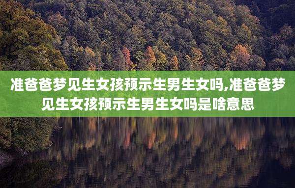 准爸爸梦见生女孩预示生男生女吗,准爸爸梦见生女孩预示生男生女吗是啥意思