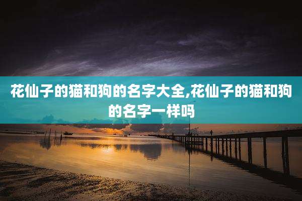 花仙子的猫和狗的名字大全,花仙子的猫和狗的名字一样吗