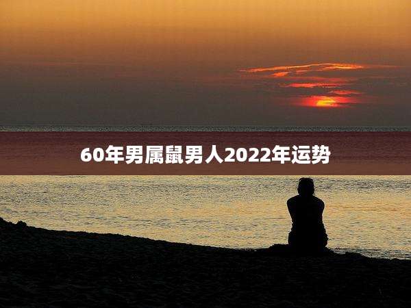 60年男属鼠男人2022年运势