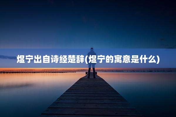 煜宁出自诗经楚辞(煜宁的寓意是什么)