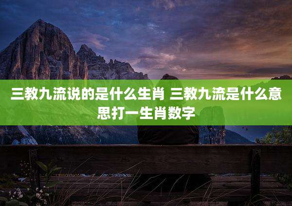 三教九流说的是什么生肖 三教九流是什么意思打一生肖数字