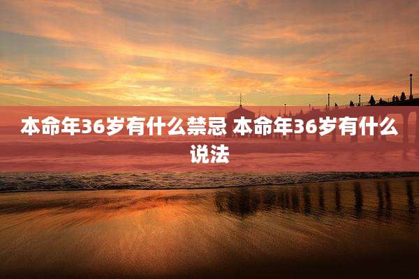 本命年36岁有什么禁忌 本命年36岁有什么说法