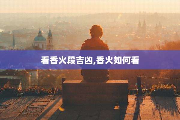 看香火段吉凶,香火如何看