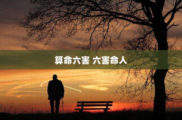 算命六害 六害命人