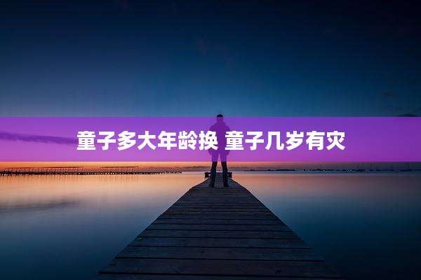 童子多大年龄换 童子几岁有灾
