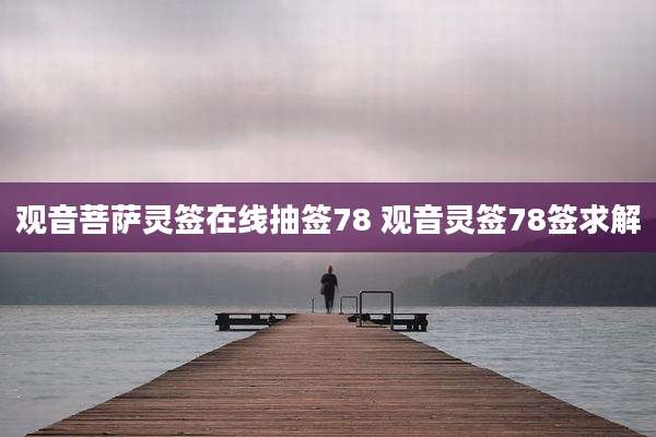 观音菩萨灵签在线抽签78 观音灵签78签求解