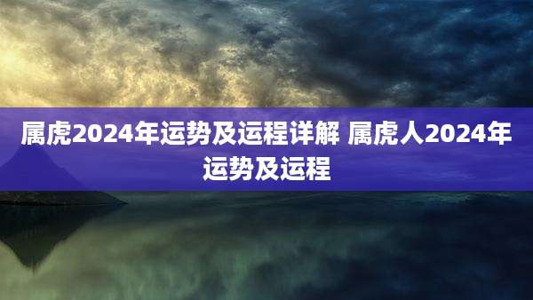 属虎2024年运势及运程详解 属虎人2024年运势及运程