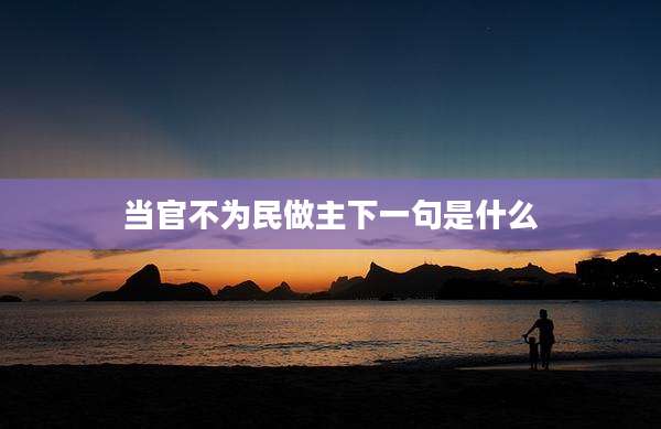 当官不为民做主下一句是什么