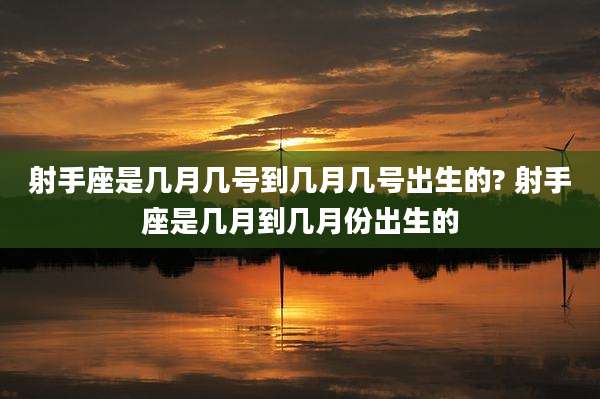 射手座是几月几号到几月几号出生的? 射手座是几月到几月份出生的
