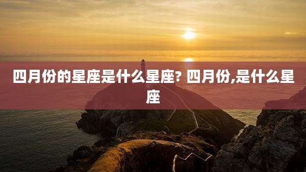 四月份的星座是什么星座? 四月份,是什么星座