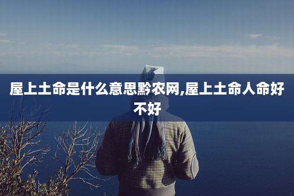 屋上土命是什么意思黔农网,屋上土命人命好不好