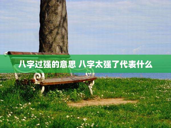 八字过强的意思 八字太强了代表什么